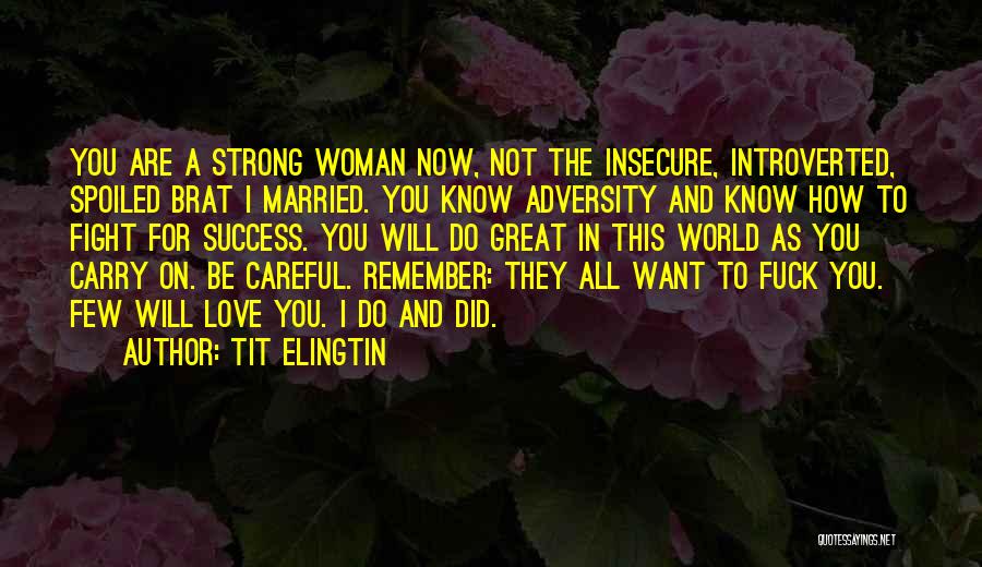 Tit Elingtin Quotes: You Are A Strong Woman Now, Not The Insecure, Introverted, Spoiled Brat I Married. You Know Adversity And Know How