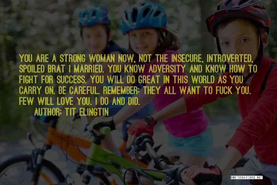 Tit Elingtin Quotes: You Are A Strong Woman Now, Not The Insecure, Introverted, Spoiled Brat I Married. You Know Adversity And Know How