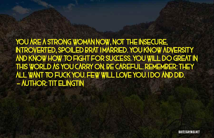 Tit Elingtin Quotes: You Are A Strong Woman Now, Not The Insecure, Introverted, Spoiled Brat I Married. You Know Adversity And Know How