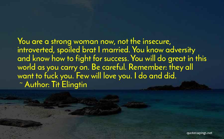 Tit Elingtin Quotes: You Are A Strong Woman Now, Not The Insecure, Introverted, Spoiled Brat I Married. You Know Adversity And Know How