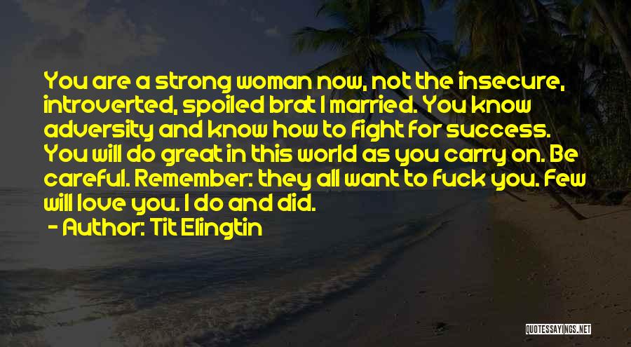 Tit Elingtin Quotes: You Are A Strong Woman Now, Not The Insecure, Introverted, Spoiled Brat I Married. You Know Adversity And Know How