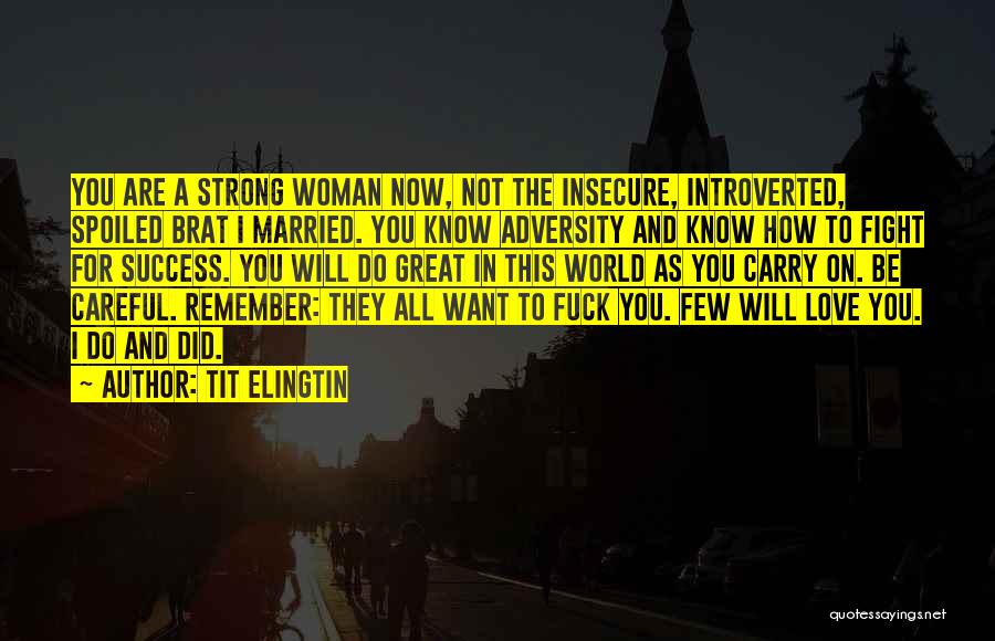 Tit Elingtin Quotes: You Are A Strong Woman Now, Not The Insecure, Introverted, Spoiled Brat I Married. You Know Adversity And Know How