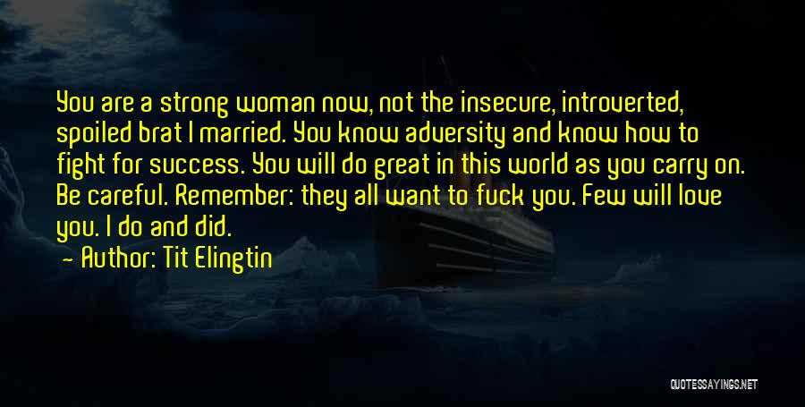 Tit Elingtin Quotes: You Are A Strong Woman Now, Not The Insecure, Introverted, Spoiled Brat I Married. You Know Adversity And Know How