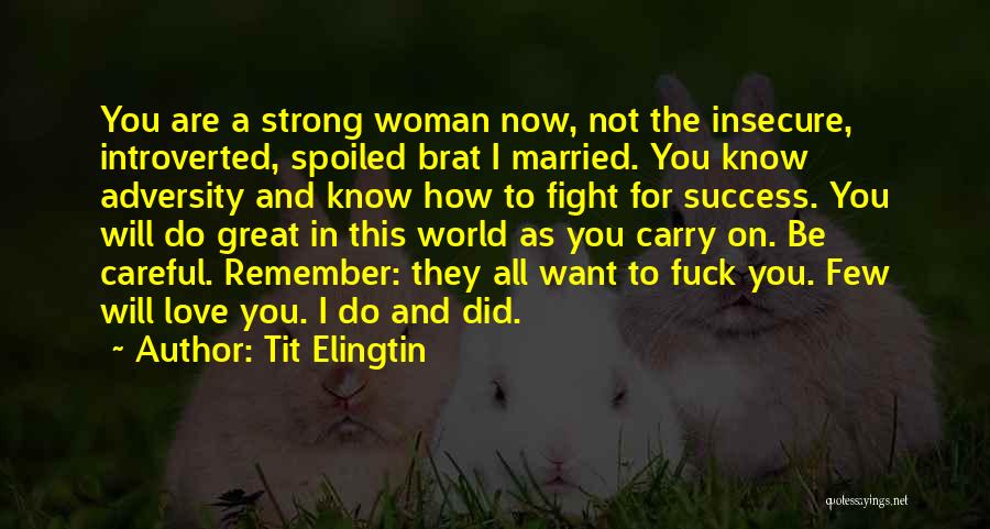 Tit Elingtin Quotes: You Are A Strong Woman Now, Not The Insecure, Introverted, Spoiled Brat I Married. You Know Adversity And Know How