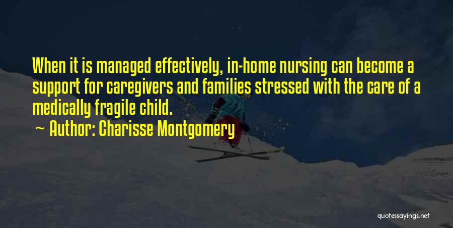 Charisse Montgomery Quotes: When It Is Managed Effectively, In-home Nursing Can Become A Support For Caregivers And Families Stressed With The Care Of