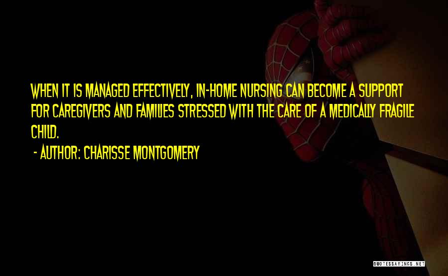 Charisse Montgomery Quotes: When It Is Managed Effectively, In-home Nursing Can Become A Support For Caregivers And Families Stressed With The Care Of