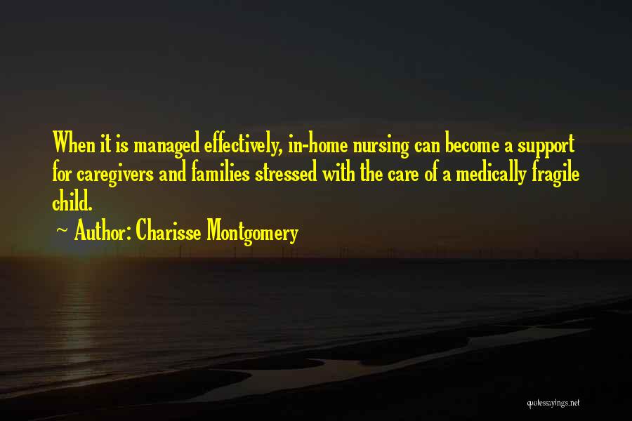 Charisse Montgomery Quotes: When It Is Managed Effectively, In-home Nursing Can Become A Support For Caregivers And Families Stressed With The Care Of