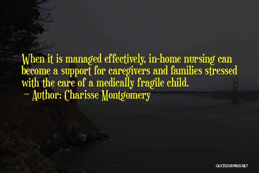 Charisse Montgomery Quotes: When It Is Managed Effectively, In-home Nursing Can Become A Support For Caregivers And Families Stressed With The Care Of