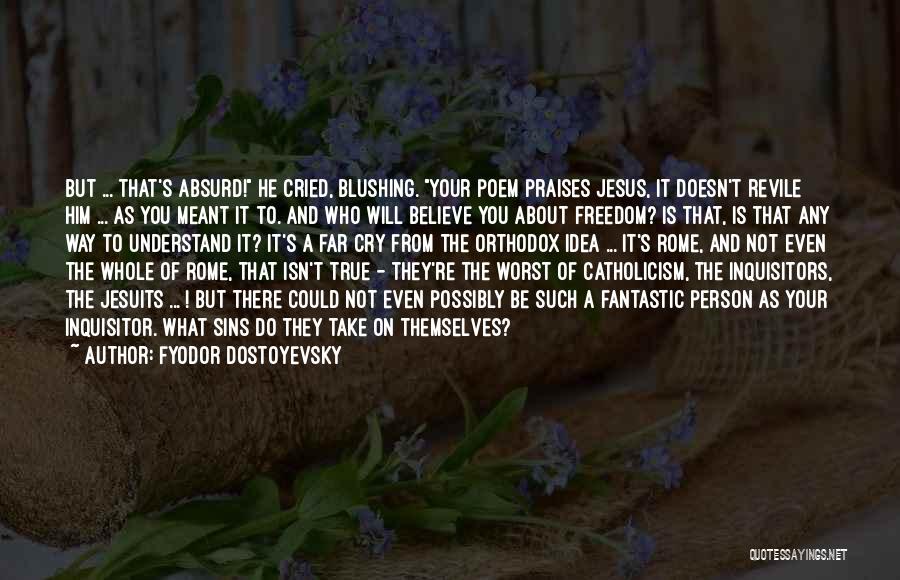 Fyodor Dostoyevsky Quotes: But ... That's Absurd! He Cried, Blushing. Your Poem Praises Jesus, It Doesn't Revile Him ... As You Meant It