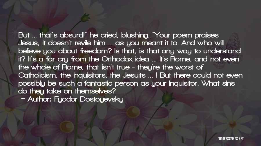 Fyodor Dostoyevsky Quotes: But ... That's Absurd! He Cried, Blushing. Your Poem Praises Jesus, It Doesn't Revile Him ... As You Meant It