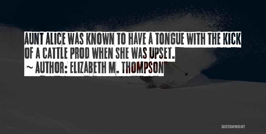 Elizabeth M. Thompson Quotes: Aunt Alice Was Known To Have A Tongue With The Kick Of A Cattle Prod When She Was Upset.