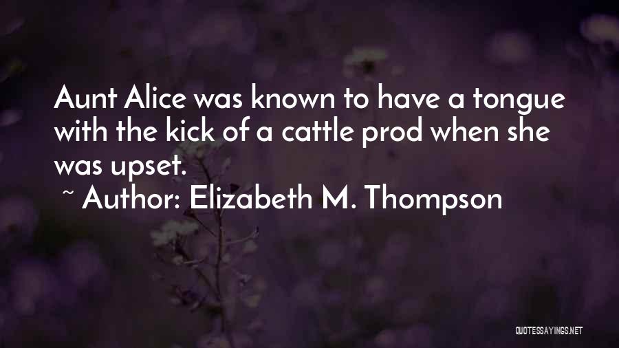 Elizabeth M. Thompson Quotes: Aunt Alice Was Known To Have A Tongue With The Kick Of A Cattle Prod When She Was Upset.