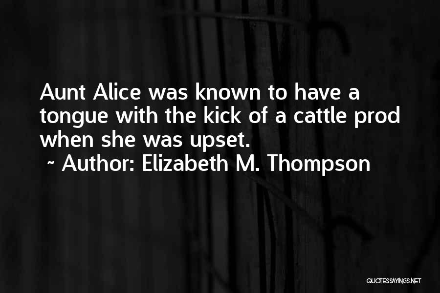 Elizabeth M. Thompson Quotes: Aunt Alice Was Known To Have A Tongue With The Kick Of A Cattle Prod When She Was Upset.