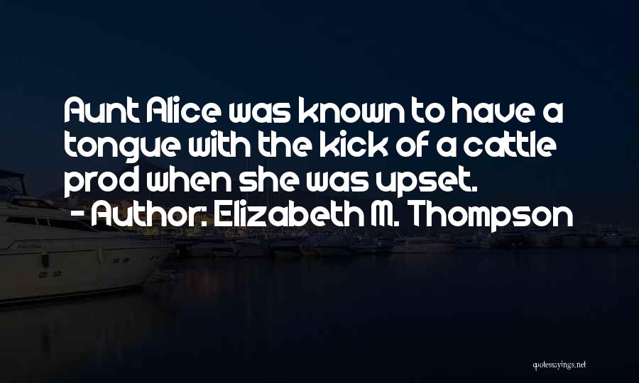 Elizabeth M. Thompson Quotes: Aunt Alice Was Known To Have A Tongue With The Kick Of A Cattle Prod When She Was Upset.