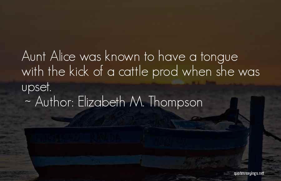 Elizabeth M. Thompson Quotes: Aunt Alice Was Known To Have A Tongue With The Kick Of A Cattle Prod When She Was Upset.