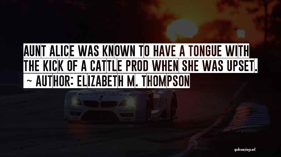 Elizabeth M. Thompson Quotes: Aunt Alice Was Known To Have A Tongue With The Kick Of A Cattle Prod When She Was Upset.