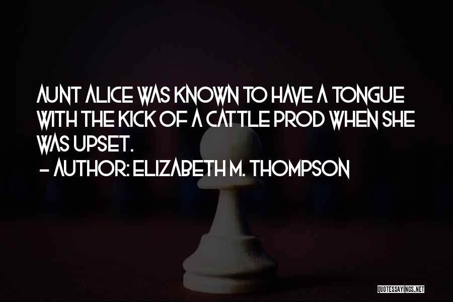 Elizabeth M. Thompson Quotes: Aunt Alice Was Known To Have A Tongue With The Kick Of A Cattle Prod When She Was Upset.