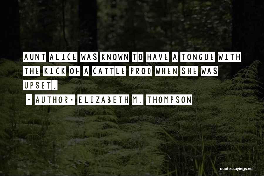 Elizabeth M. Thompson Quotes: Aunt Alice Was Known To Have A Tongue With The Kick Of A Cattle Prod When She Was Upset.