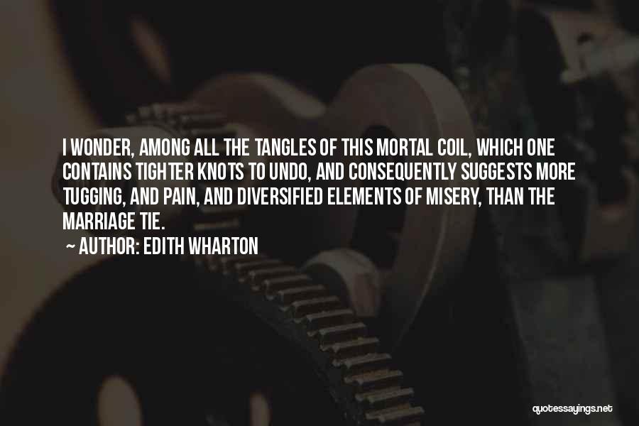 Edith Wharton Quotes: I Wonder, Among All The Tangles Of This Mortal Coil, Which One Contains Tighter Knots To Undo, And Consequently Suggests