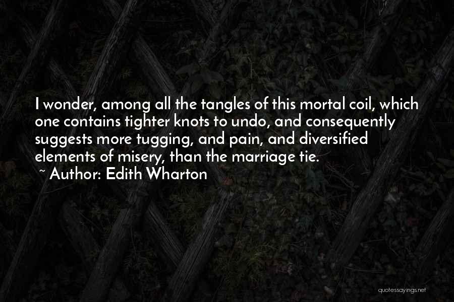 Edith Wharton Quotes: I Wonder, Among All The Tangles Of This Mortal Coil, Which One Contains Tighter Knots To Undo, And Consequently Suggests