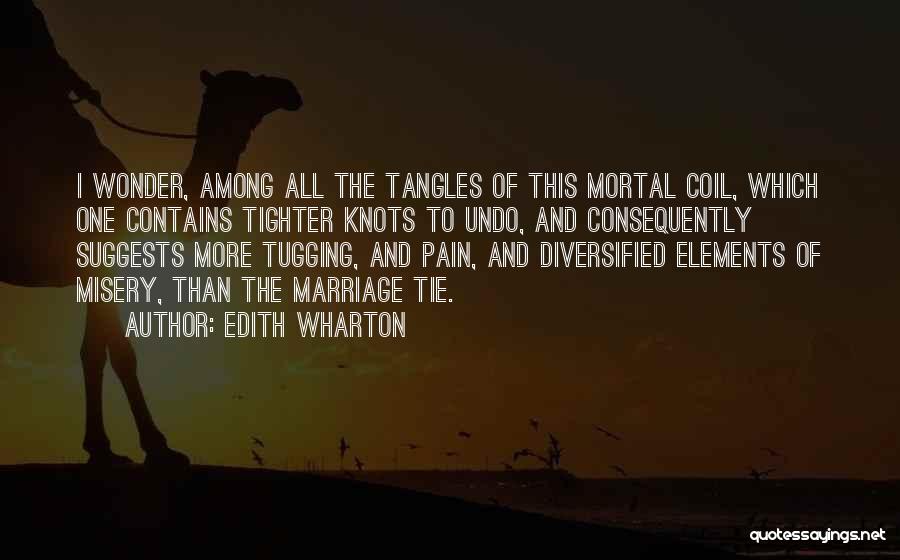 Edith Wharton Quotes: I Wonder, Among All The Tangles Of This Mortal Coil, Which One Contains Tighter Knots To Undo, And Consequently Suggests