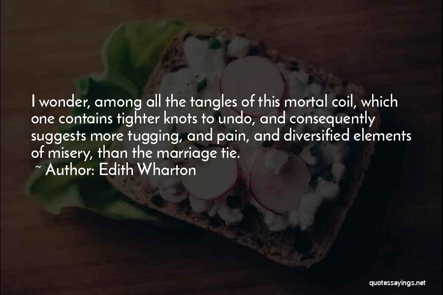 Edith Wharton Quotes: I Wonder, Among All The Tangles Of This Mortal Coil, Which One Contains Tighter Knots To Undo, And Consequently Suggests