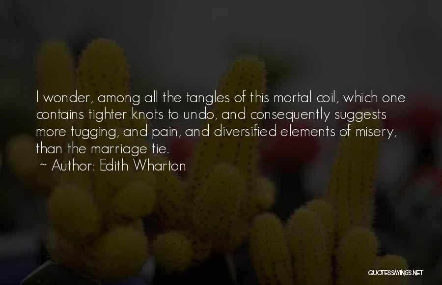 Edith Wharton Quotes: I Wonder, Among All The Tangles Of This Mortal Coil, Which One Contains Tighter Knots To Undo, And Consequently Suggests