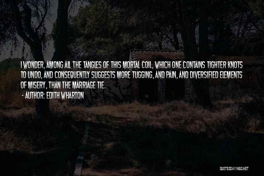 Edith Wharton Quotes: I Wonder, Among All The Tangles Of This Mortal Coil, Which One Contains Tighter Knots To Undo, And Consequently Suggests