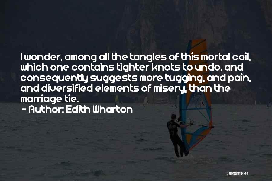 Edith Wharton Quotes: I Wonder, Among All The Tangles Of This Mortal Coil, Which One Contains Tighter Knots To Undo, And Consequently Suggests