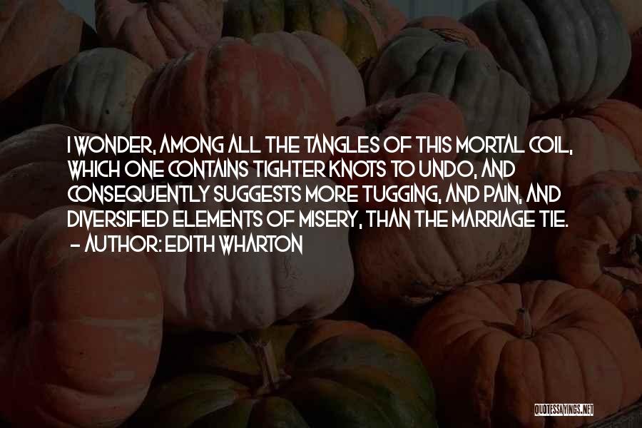 Edith Wharton Quotes: I Wonder, Among All The Tangles Of This Mortal Coil, Which One Contains Tighter Knots To Undo, And Consequently Suggests