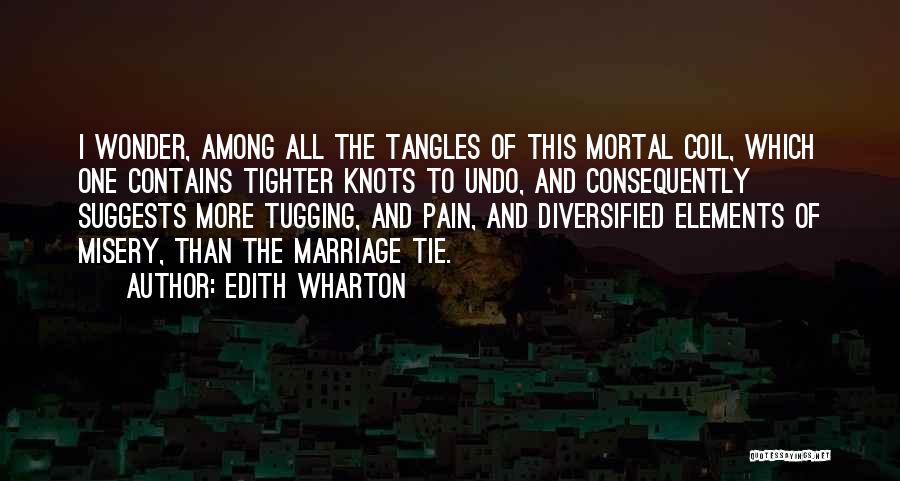 Edith Wharton Quotes: I Wonder, Among All The Tangles Of This Mortal Coil, Which One Contains Tighter Knots To Undo, And Consequently Suggests