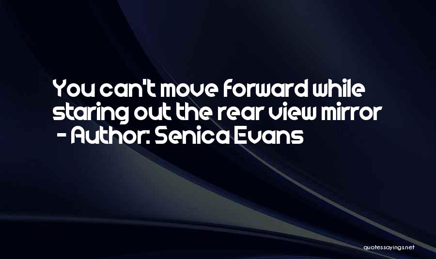 Senica Evans Quotes: You Can't Move Forward While Staring Out The Rear View Mirror