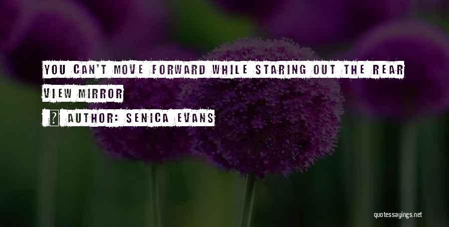 Senica Evans Quotes: You Can't Move Forward While Staring Out The Rear View Mirror