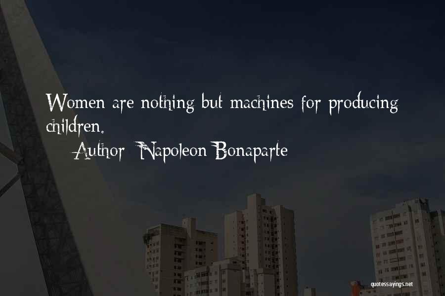 Napoleon Bonaparte Quotes: Women Are Nothing But Machines For Producing Children.