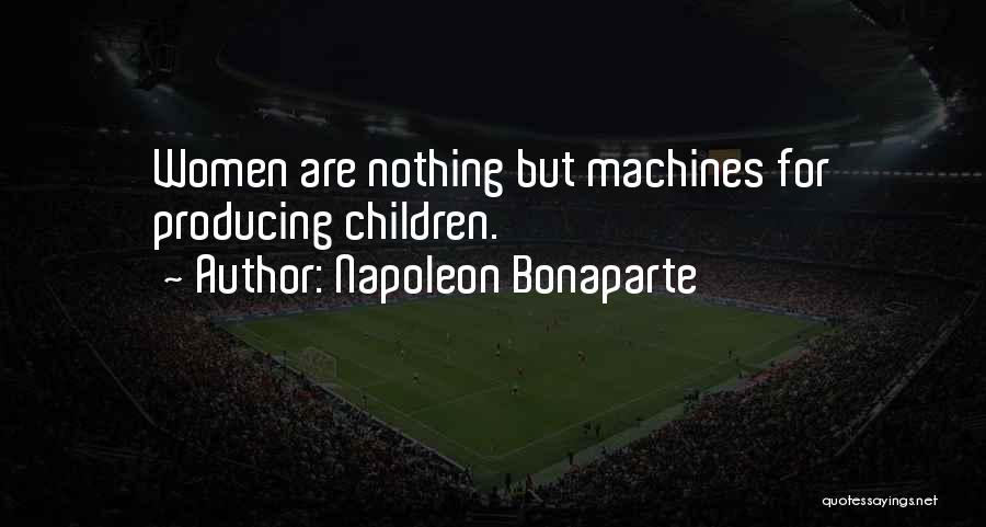 Napoleon Bonaparte Quotes: Women Are Nothing But Machines For Producing Children.