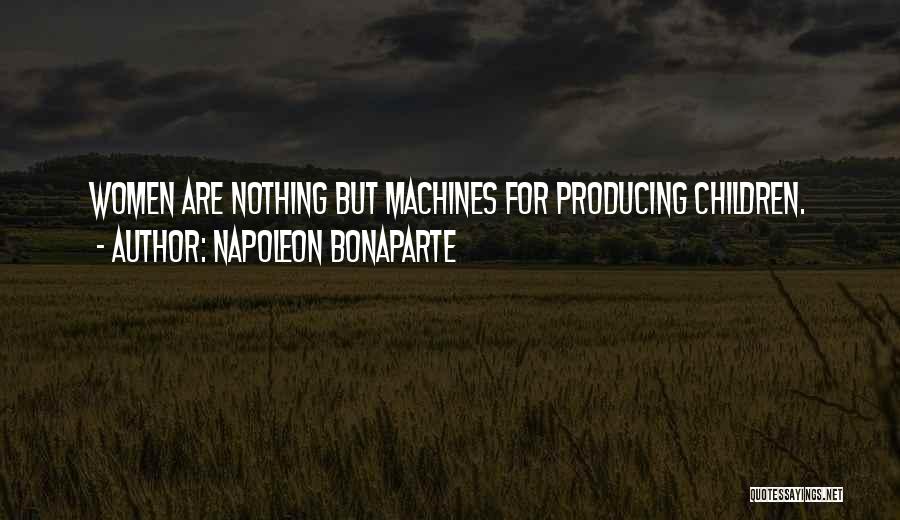 Napoleon Bonaparte Quotes: Women Are Nothing But Machines For Producing Children.