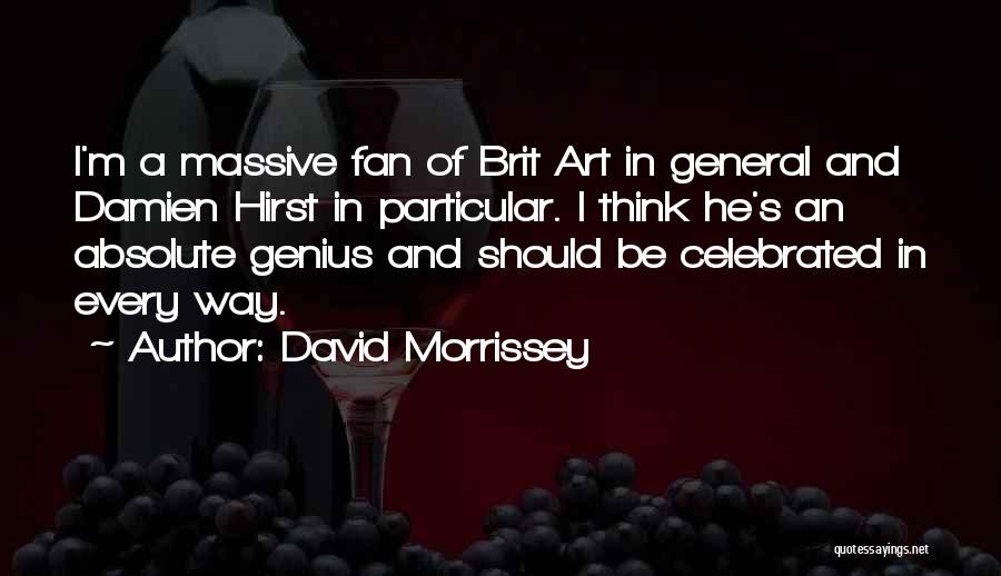 David Morrissey Quotes: I'm A Massive Fan Of Brit Art In General And Damien Hirst In Particular. I Think He's An Absolute Genius