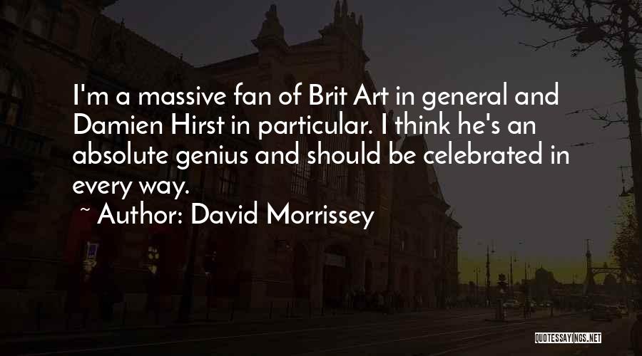 David Morrissey Quotes: I'm A Massive Fan Of Brit Art In General And Damien Hirst In Particular. I Think He's An Absolute Genius