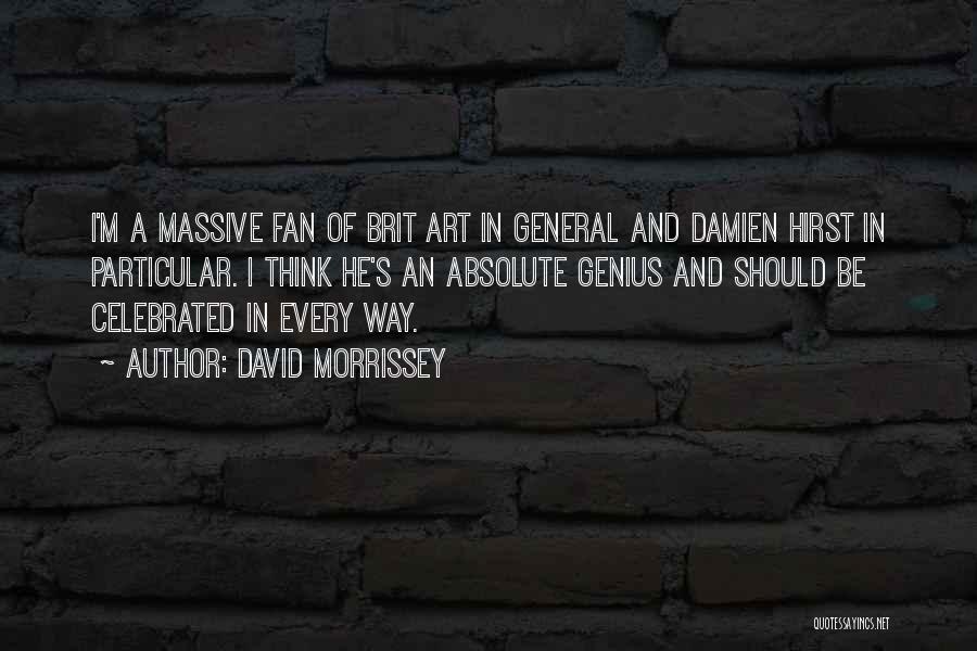 David Morrissey Quotes: I'm A Massive Fan Of Brit Art In General And Damien Hirst In Particular. I Think He's An Absolute Genius
