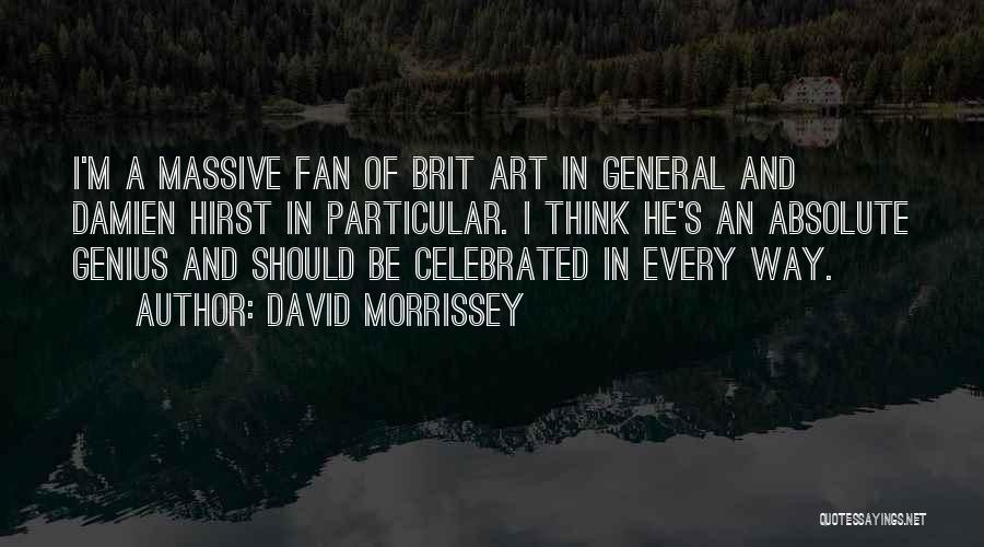 David Morrissey Quotes: I'm A Massive Fan Of Brit Art In General And Damien Hirst In Particular. I Think He's An Absolute Genius