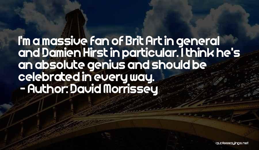 David Morrissey Quotes: I'm A Massive Fan Of Brit Art In General And Damien Hirst In Particular. I Think He's An Absolute Genius