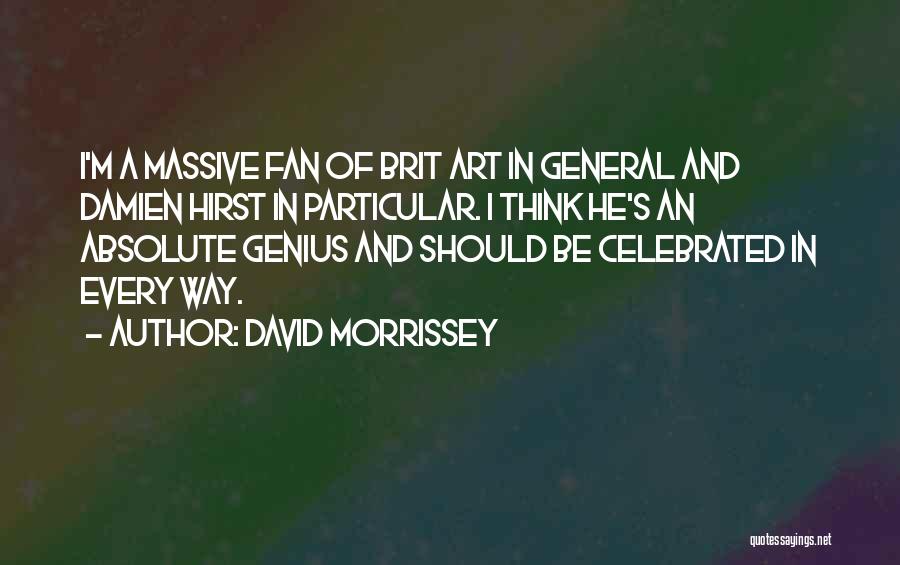 David Morrissey Quotes: I'm A Massive Fan Of Brit Art In General And Damien Hirst In Particular. I Think He's An Absolute Genius