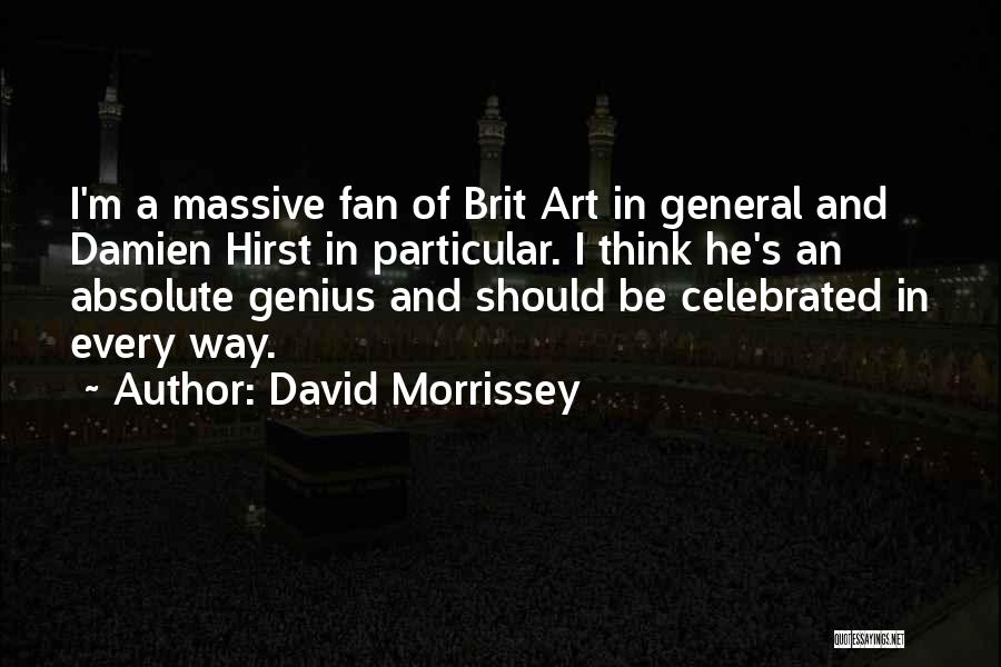David Morrissey Quotes: I'm A Massive Fan Of Brit Art In General And Damien Hirst In Particular. I Think He's An Absolute Genius