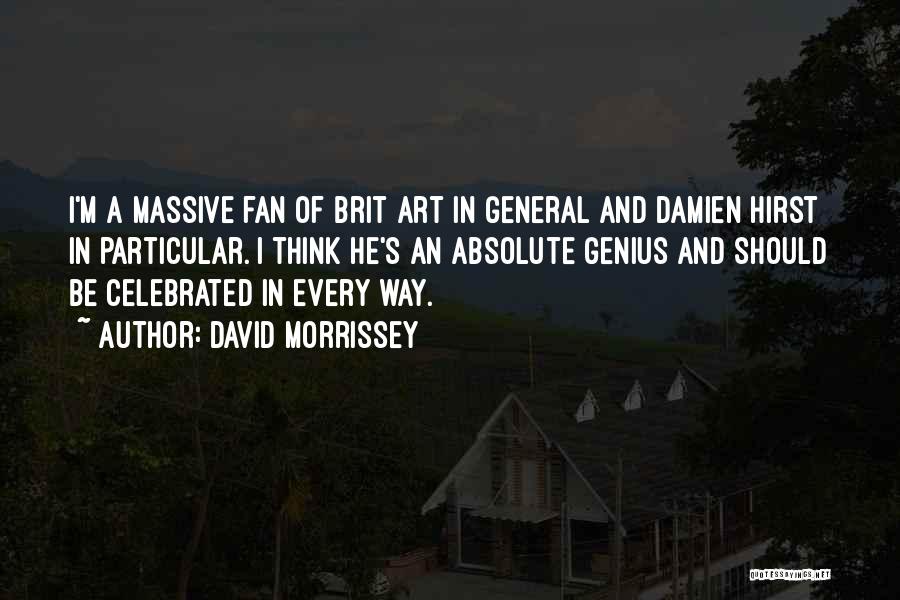 David Morrissey Quotes: I'm A Massive Fan Of Brit Art In General And Damien Hirst In Particular. I Think He's An Absolute Genius