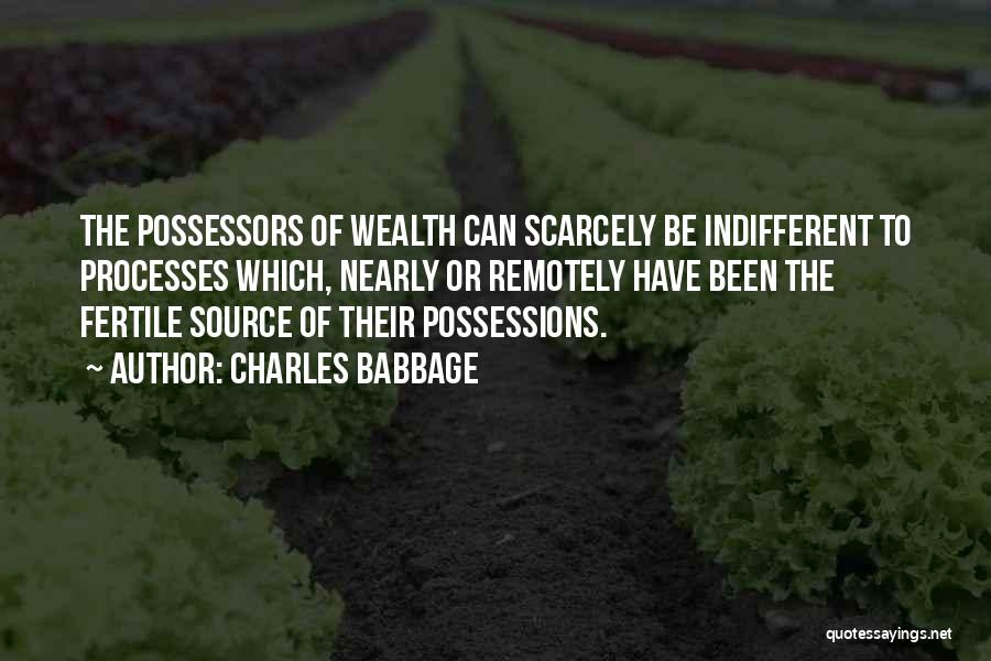 Charles Babbage Quotes: The Possessors Of Wealth Can Scarcely Be Indifferent To Processes Which, Nearly Or Remotely Have Been The Fertile Source Of