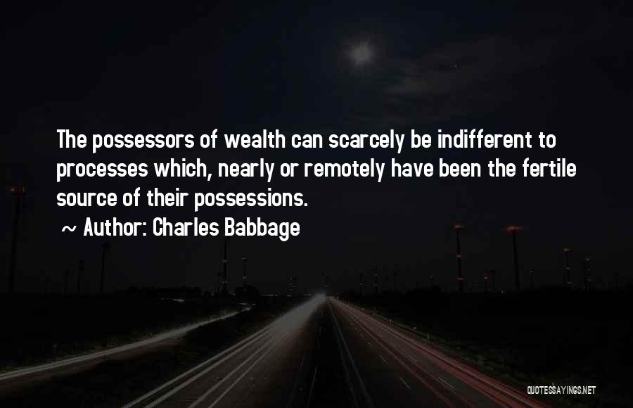 Charles Babbage Quotes: The Possessors Of Wealth Can Scarcely Be Indifferent To Processes Which, Nearly Or Remotely Have Been The Fertile Source Of