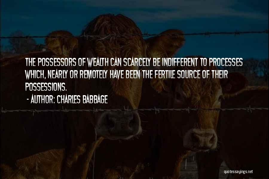 Charles Babbage Quotes: The Possessors Of Wealth Can Scarcely Be Indifferent To Processes Which, Nearly Or Remotely Have Been The Fertile Source Of