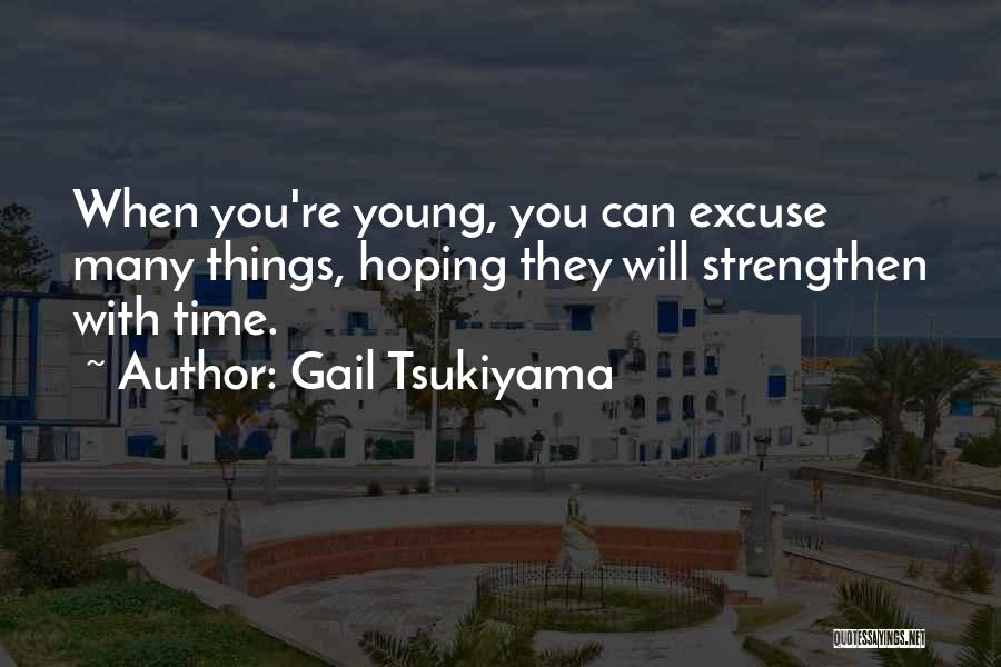 Gail Tsukiyama Quotes: When You're Young, You Can Excuse Many Things, Hoping They Will Strengthen With Time.