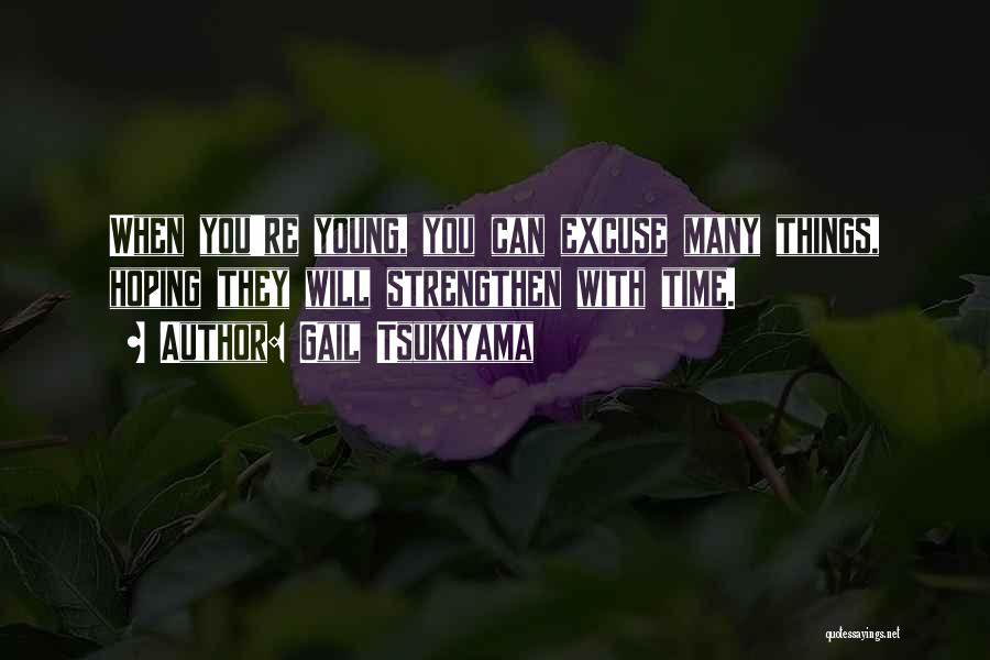 Gail Tsukiyama Quotes: When You're Young, You Can Excuse Many Things, Hoping They Will Strengthen With Time.