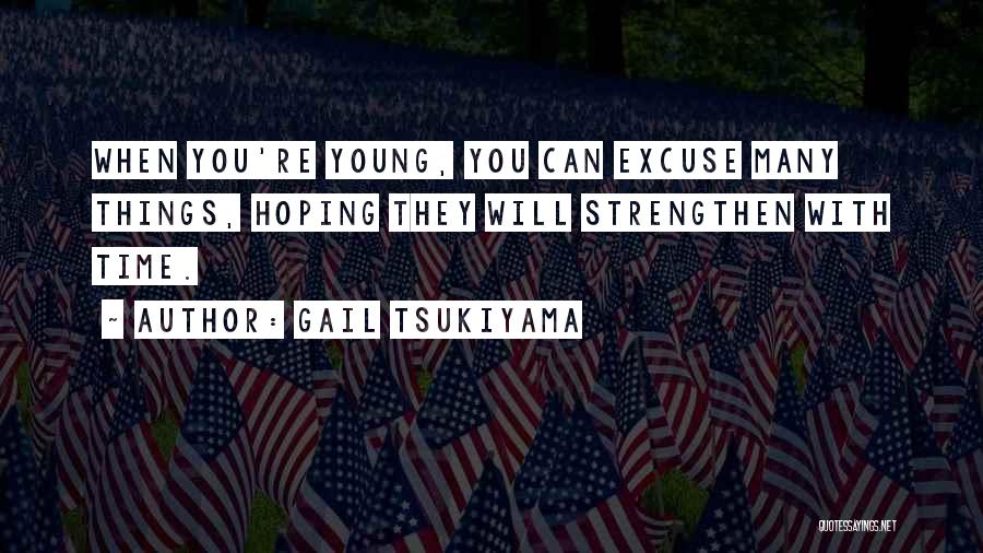 Gail Tsukiyama Quotes: When You're Young, You Can Excuse Many Things, Hoping They Will Strengthen With Time.